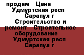 продам › Цена ­ 26 000 - Удмуртская респ., Сарапул г. Строительство и ремонт » Строительное оборудование   . Удмуртская респ.,Сарапул г.